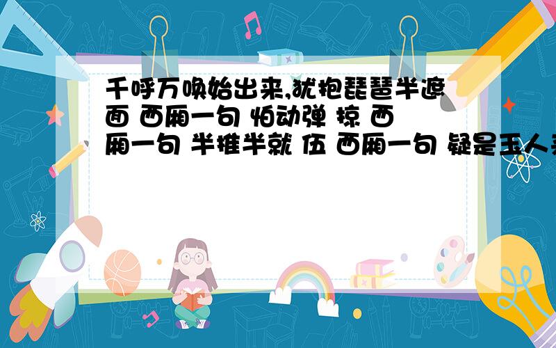 千呼万唤始出来,犹抱琵琶半遮面 西厢一句 怕动弹 掠 西厢一句 半推半就 伍 西厢一句 疑是玉人来 路上行人欲断魂 戏剧名词二 道具、悲剧 五十不算老 现代诗人 艾青 薛宝钗出闺成大礼 现