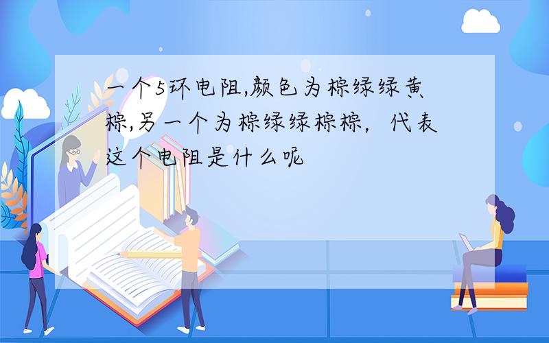 一个5环电阻,颜色为棕绿绿黄棕,另一个为棕绿绿棕棕，代表这个电阻是什么呢