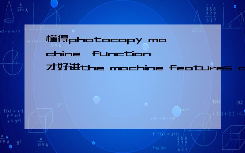 懂得photocopy machine'function才好进the machine features a host of high-tech functions like Photo Mode copying,automatic paper selection and automatic density adjustment among others.翻译句子.特别注意：automatic density adjustment 它