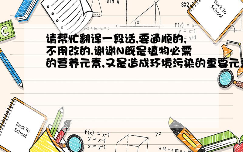 请帮忙翻译一段话,要通顺的,不用改的.谢谢N既是植物必需的营养元素,又是造成环境污染的重要元素.正确模拟土壤中N循环已经成为科学家共同关注的热点问题.通过本试验可以了解不同时期