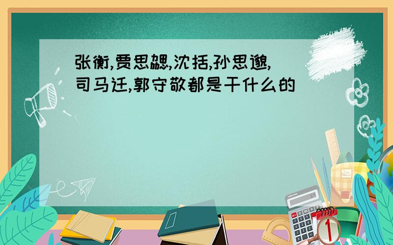 张衡,贾思勰,沈括,孙思邈,司马迁,郭守敬都是干什么的