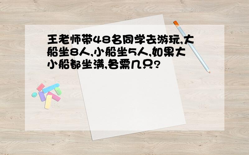 王老师带48名同学去游玩,大船坐8人,小船坐5人,如果大小船都坐满,各需几只?