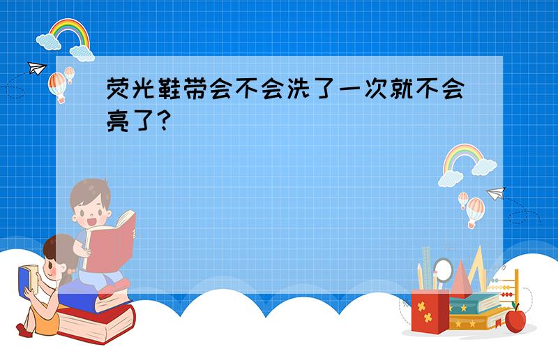 荧光鞋带会不会洗了一次就不会亮了?