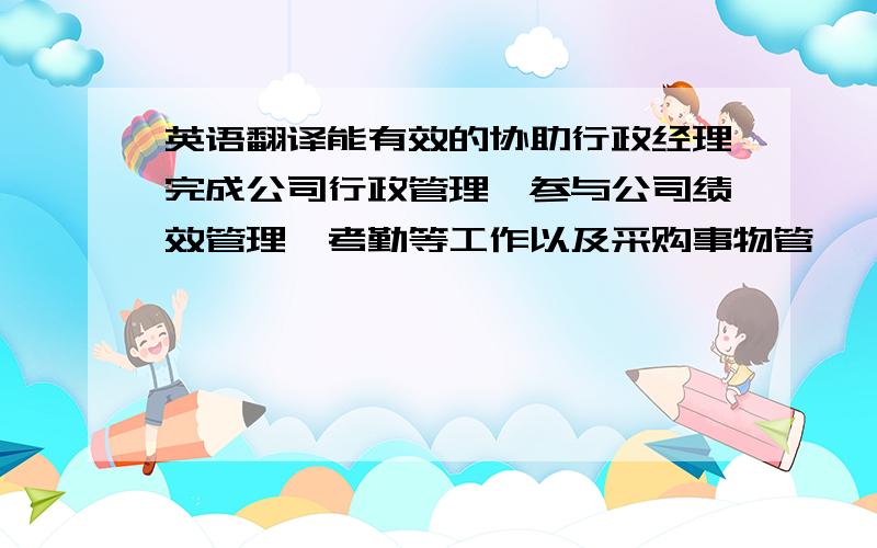 英语翻译能有效的协助行政经理完成公司行政管理,参与公司绩效管理、考勤等工作以及采购事物管