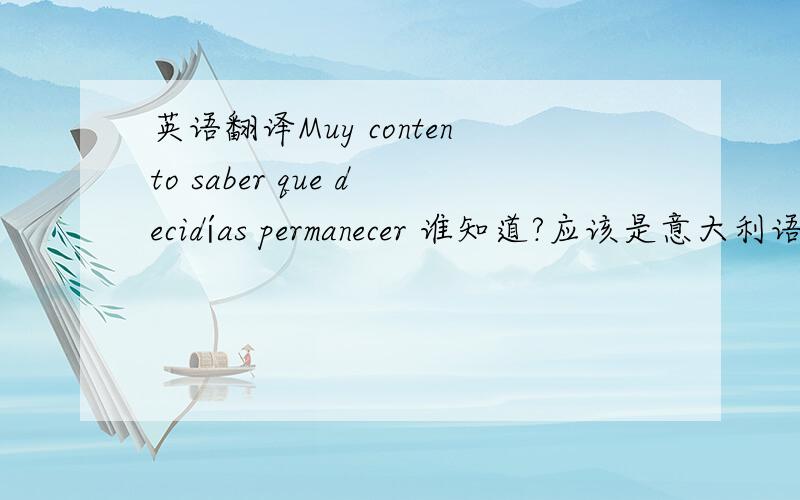 英语翻译Muy contento saber que decidías permanecer 谁知道?应该是意大利语吧!或者它根本就不是一句有意义的句子!