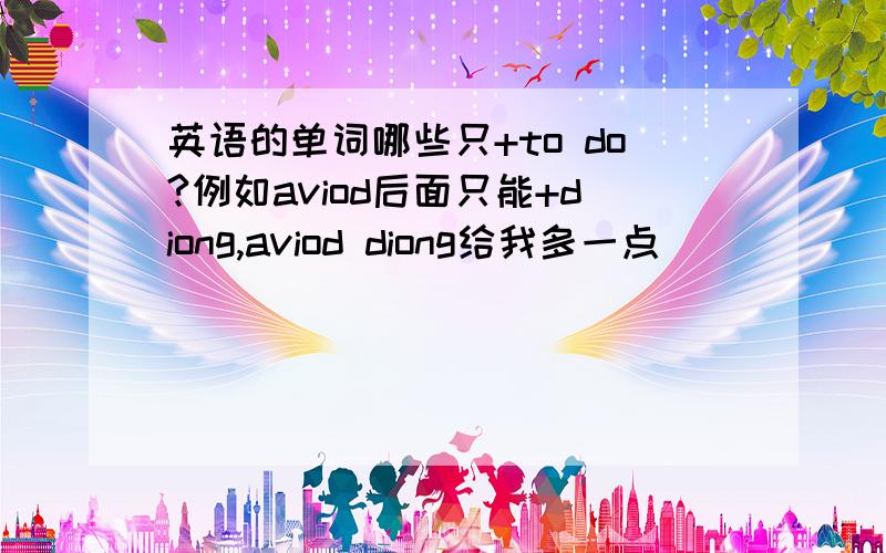 英语的单词哪些只+to do?例如aviod后面只能+diong,aviod diong给我多一点