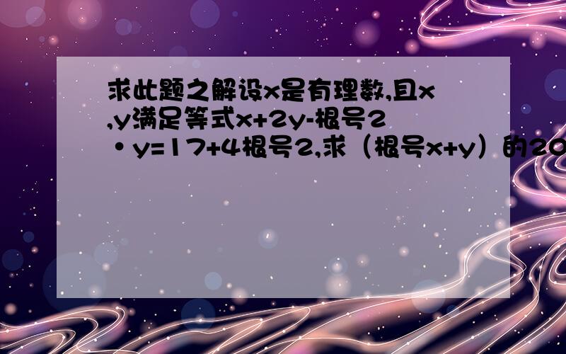 求此题之解设x是有理数,且x,y满足等式x+2y-根号2·y=17+4根号2,求（根号x+y）的2013次方的值