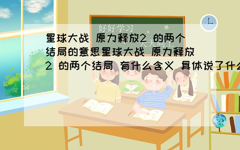 星球大战 原力释放2 的两个结局的意思星球大战 原力释放2 的两个结局 有什么含义 具体说了什么 感觉光明的结局和电影接不起来啊 达斯维达被捉了