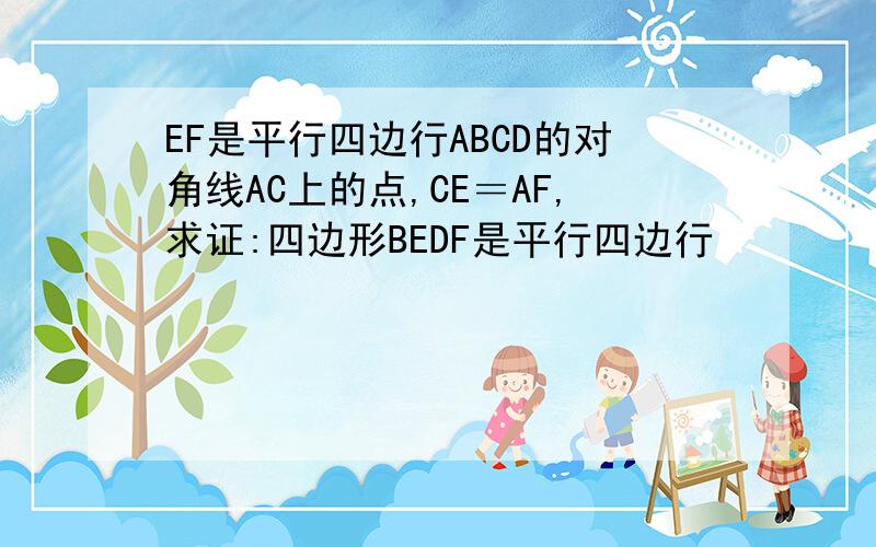 EF是平行四边行ABCD的对角线AC上的点,CE＝AF,求证:四边形BEDF是平行四边行