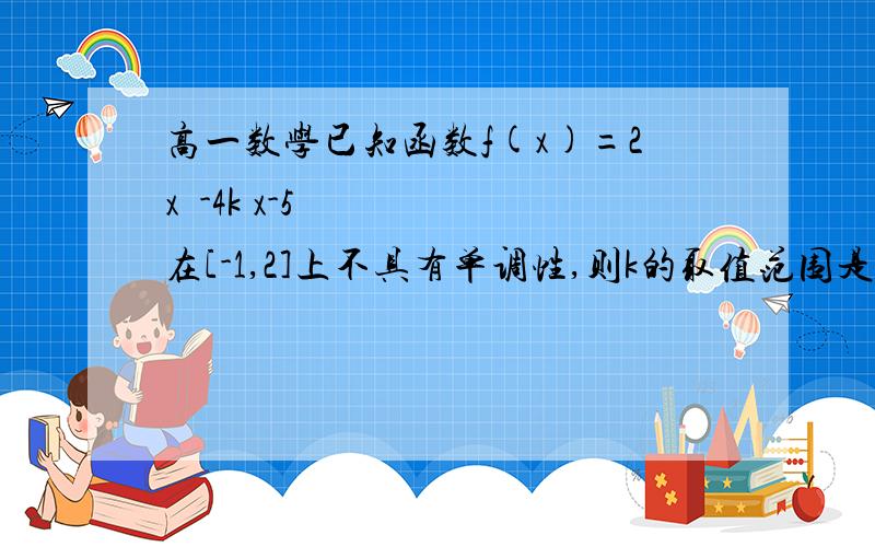 高一数学已知函数f(x)=2x²-4k x-5在[-1,2]上不具有单调性,则k的取值范围是A[-1,2] B（-1,2） C（-∞,2） D（-1,+∞）