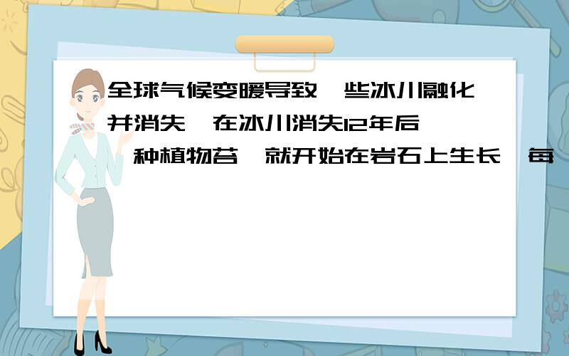 全球气候变暖导致一些冰川融化并消失,在冰川消失12年后,一种植物苔藓就开始在岩石上生长,每一个苔藓都会长成近似圆形,苔藓的直径和冰川消失的年限,近似地满足如下的关系式：d=7*根号