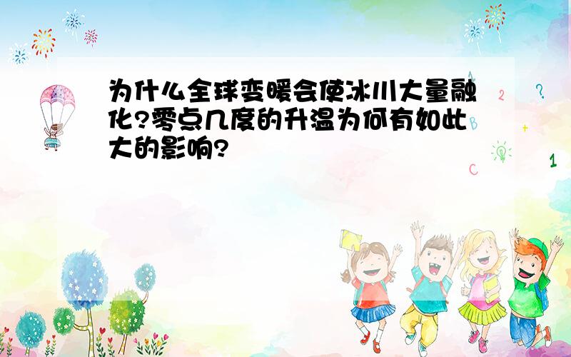 为什么全球变暖会使冰川大量融化?零点几度的升温为何有如此大的影响?