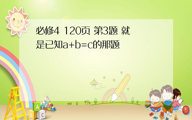 必修4 120页 第3题 就是已知a+b=c的那题