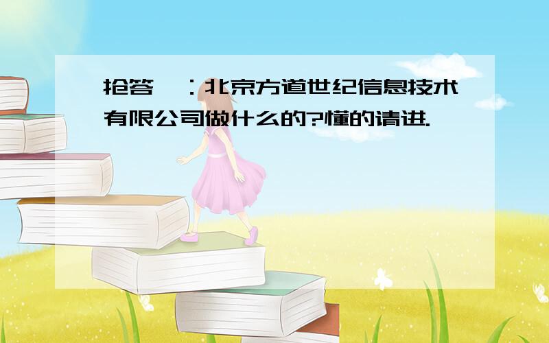 抢答喽：北京方道世纪信息技术有限公司做什么的?懂的请进.