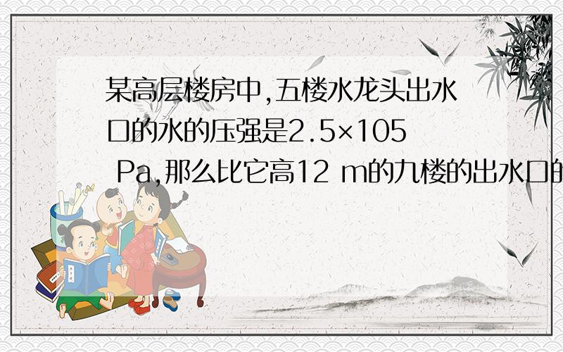 某高层楼房中,五楼水龙头出水口的水的压强是2.5×105 Pa,那么比它高12 m的九楼的出水口的水的压强是_______,比它低12 m的底楼水龙头出水口的压强是_______Pa．(g＝10 N/kg)一木块浮在水面上,露出水