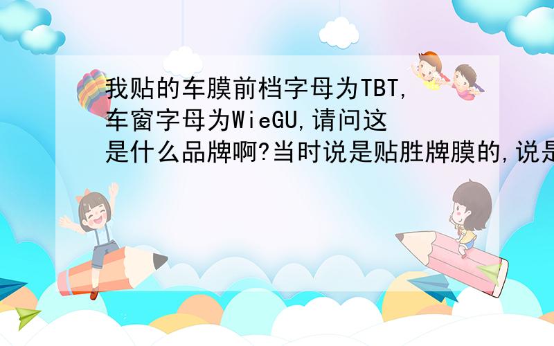 我贴的车膜前档字母为TBT,车窗字母为WieGU,请问这是什么品牌啊?当时说是贴胜牌膜的,说是搞活动,原价2100元,给我1600元.价格贵吗,字母显示是胜牌膜吗?TBT-800