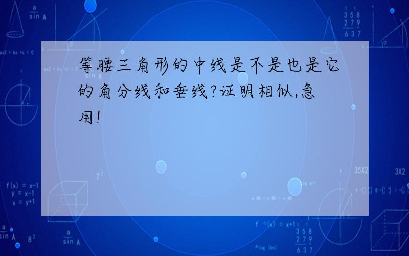 等腰三角形的中线是不是也是它的角分线和垂线?证明相似,急用!