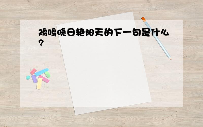 鸡鸣晓日艳阳天的下一句是什么?