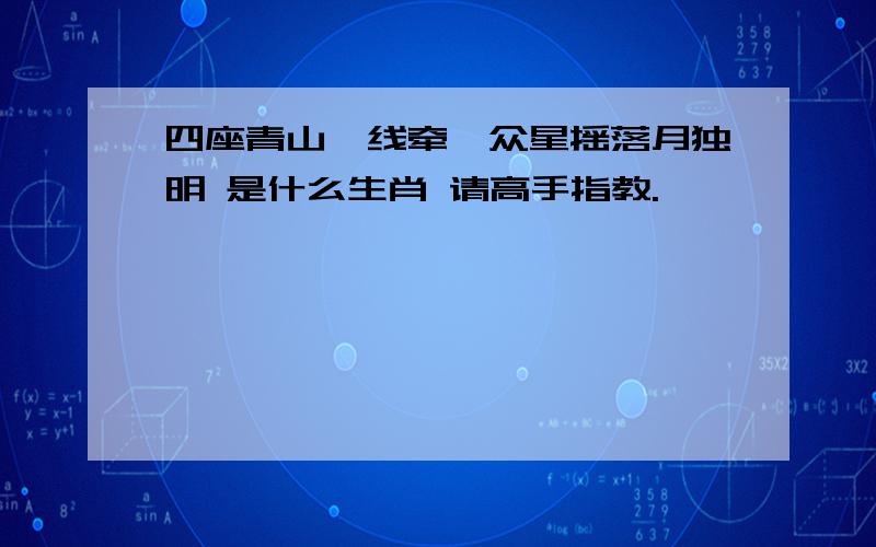 四座青山一线牵,众星摇落月独明 是什么生肖 请高手指教.