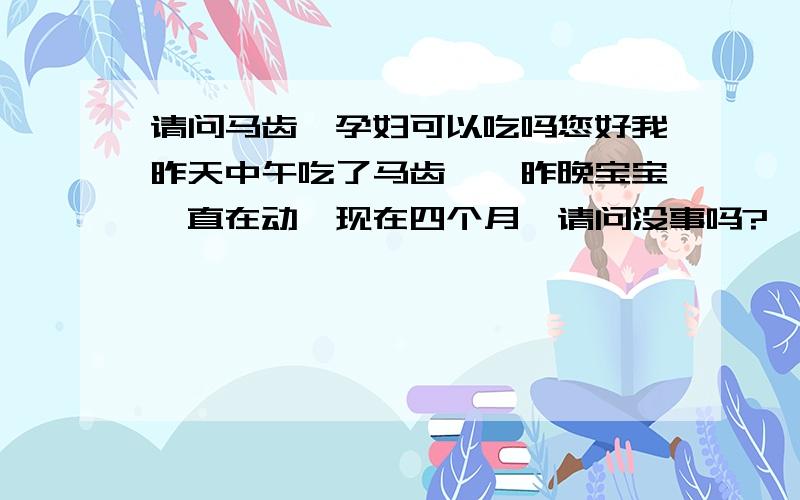 请问马齿苋孕妇可以吃吗您好我昨天中午吃了马齿苋,昨晚宝宝一直在动,现在四个月,请问没事吗?