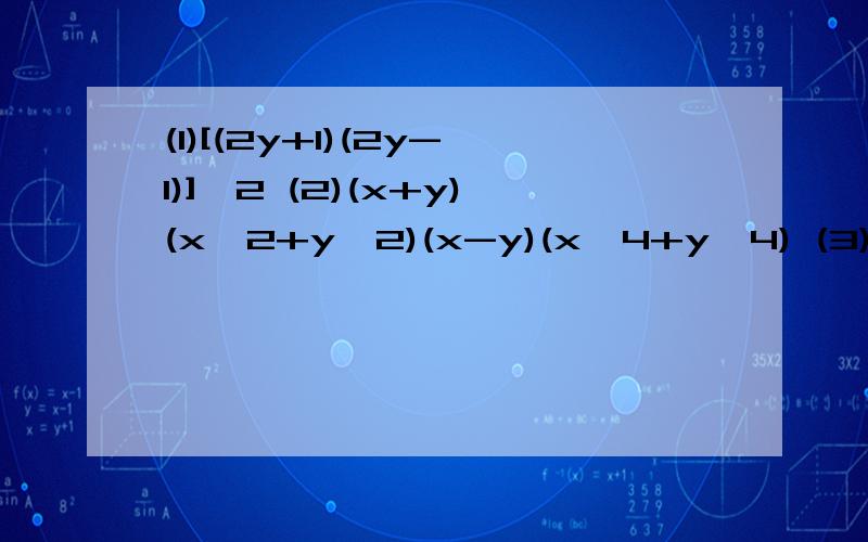 (1)[(2y+1)(2y-1)]^2 (2)(x+y)(x^2+y^2)(x-y)(x^4+y^4) (3)(2x+y+z)(y-2x-z)