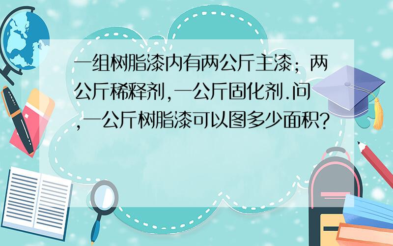 一组树脂漆内有两公斤主漆；两公斤稀释剂,一公斤固化剂.问,一公斤树脂漆可以图多少面积?