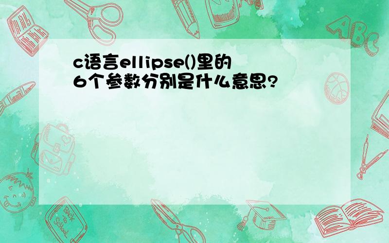 c语言ellipse()里的6个参数分别是什么意思?