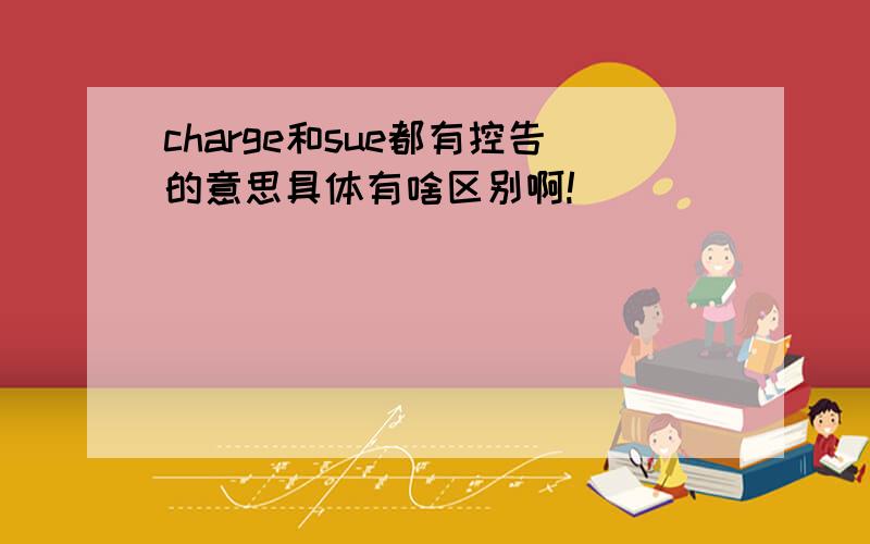 charge和sue都有控告的意思具体有啥区别啊!