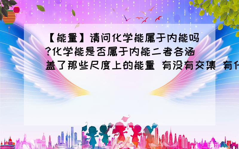 【能量】请问化学能属于内能吗?化学能是否属于内能二者各涵盖了那些尺度上的能量 有没有交集 有什么联系和区别