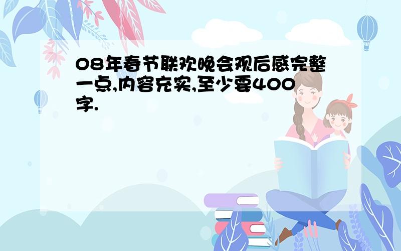 08年春节联欢晚会观后感完整一点,内容充实,至少要400字.