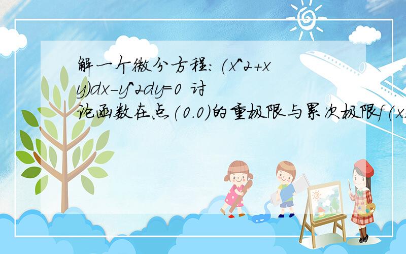 解一个微分方程:(x^2+xy)dx-y^2dy=0 讨论函数在点(0.0)的重极限与累次极限f(x,y)=(e^x-e^y)/sin(xy) :如