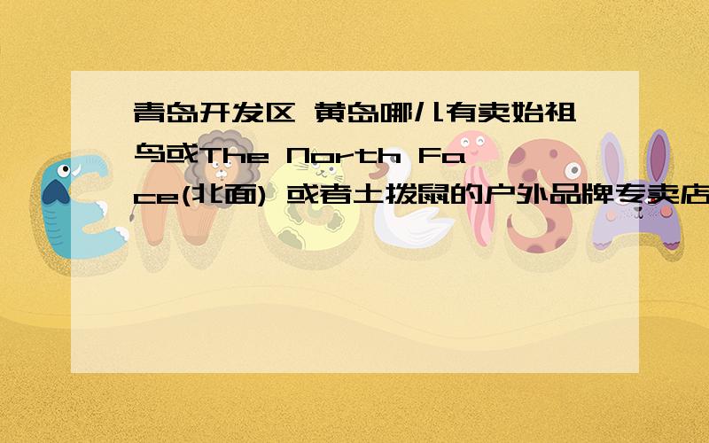 青岛开发区 黄岛哪儿有卖始祖鸟或The North Face(北面) 或者土拨鼠的户外品牌专卖店?