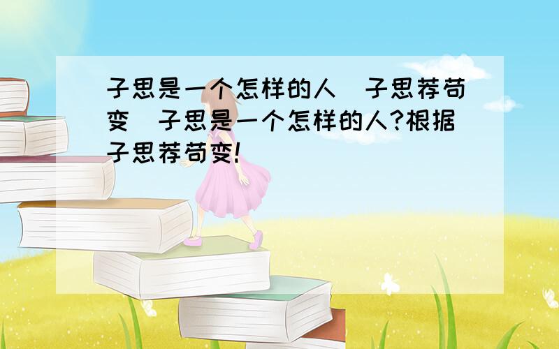 子思是一个怎样的人(子思荐苟变）子思是一个怎样的人?根据子思荐苟变!