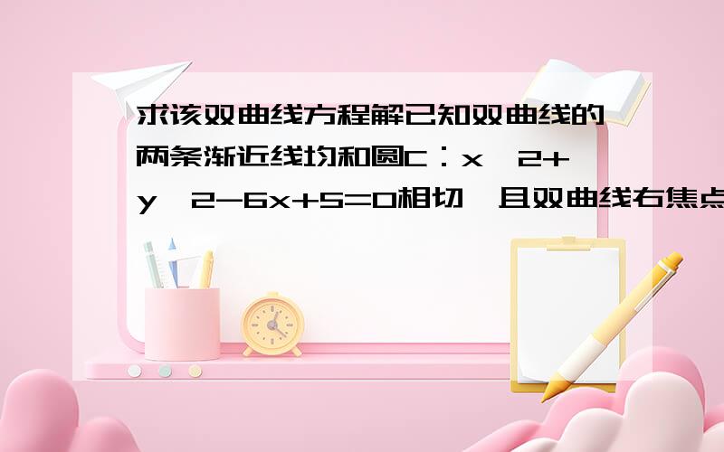 求该双曲线方程解已知双曲线的两条渐近线均和圆C：x＾2+y＾2-6x+5=0相切,且双曲线右焦点为圆C圆心