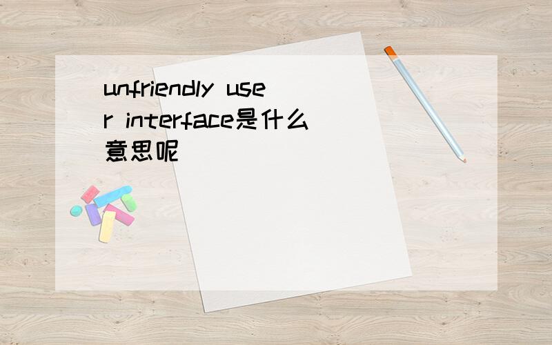 unfriendly user interface是什么意思呢