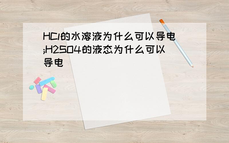 HCl的水溶液为什么可以导电;H2SO4的液态为什么可以导电