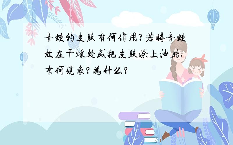 青蛙的皮肤有何作用?若将青蛙放在干燥处或把皮肤涂上油脂,有何现象?为什么?