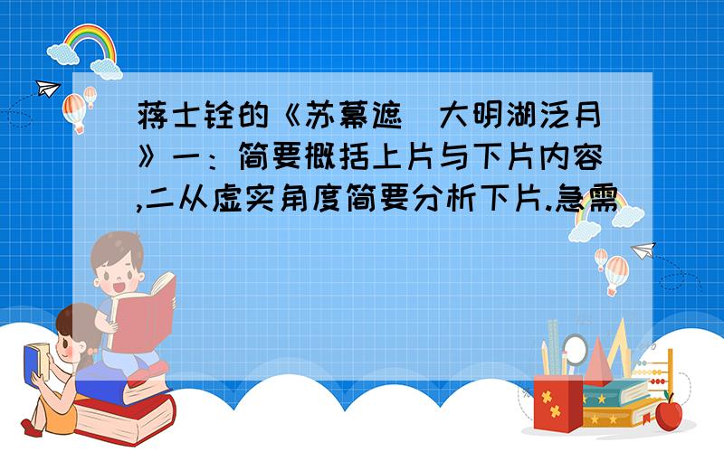 蒋士铨的《苏幕遮．大明湖泛月》一：简要概括上片与下片内容,二从虚实角度简要分析下片.急需