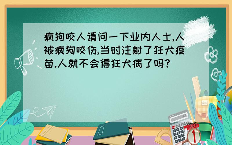 疯狗咬人请问一下业内人士,人被疯狗咬伤,当时注射了狂犬疫苗.人就不会得狂犬病了吗?