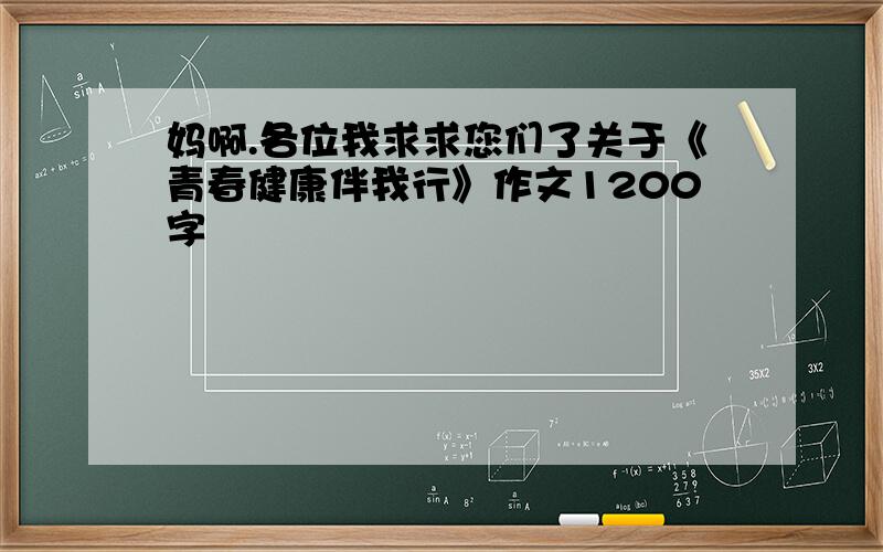 妈啊.各位我求求您们了关于《青春健康伴我行》作文1200字