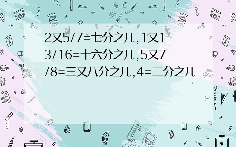 2又5/7=七分之几,1又13/16=十六分之几,5又7/8=三又八分之几,4=二分之几