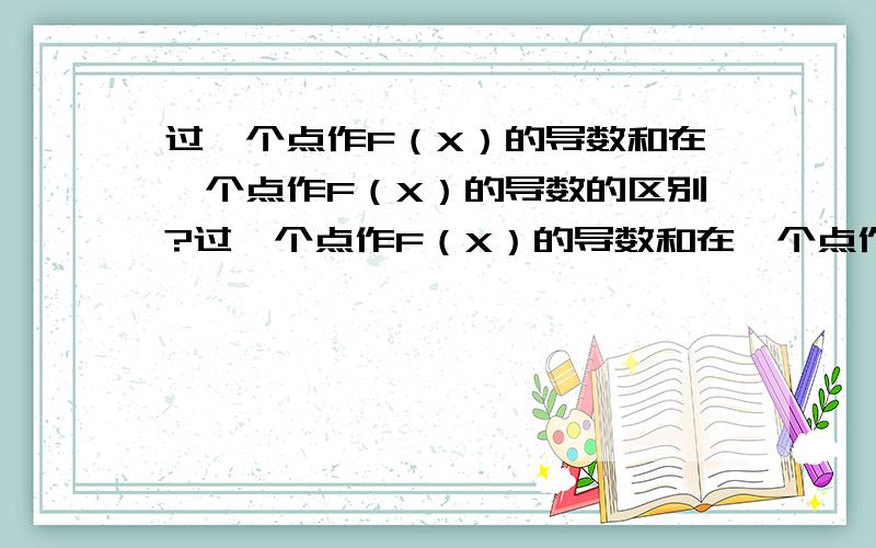 过一个点作F（X）的导数和在一个点作F（X）的导数的区别?过一个点作F（X）的导数和在一个点作F（X）的导数有什么区别呢?