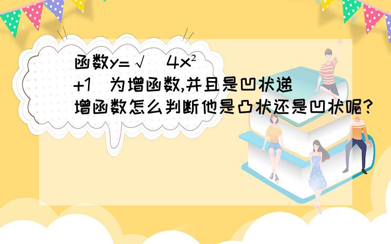 函数y=√（4x²+1）为增函数,并且是凹状递增函数怎么判断他是凸状还是凹状呢?