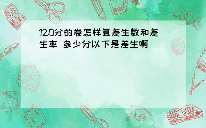 120分的卷怎样算差生数和差生率 多少分以下是差生啊