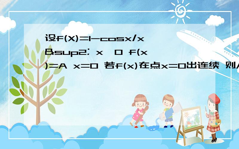 设f(X)=1-cosx/x² x≠0 f(x)=A x=0 若f(x)在点x=0出连续 则A=＿＿