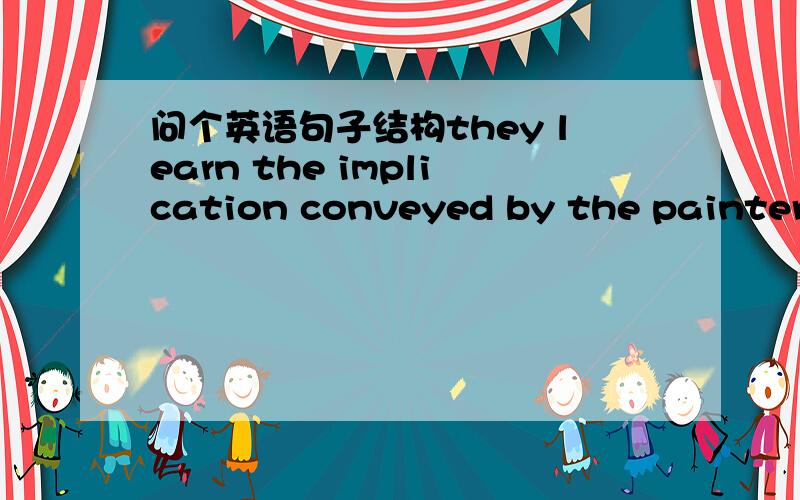 问个英语句子结构they learn the implication conveyed by the painter and put it into practice.这句话结构对吗.是不是出现所谓的双宾语?如果错请解释下原因