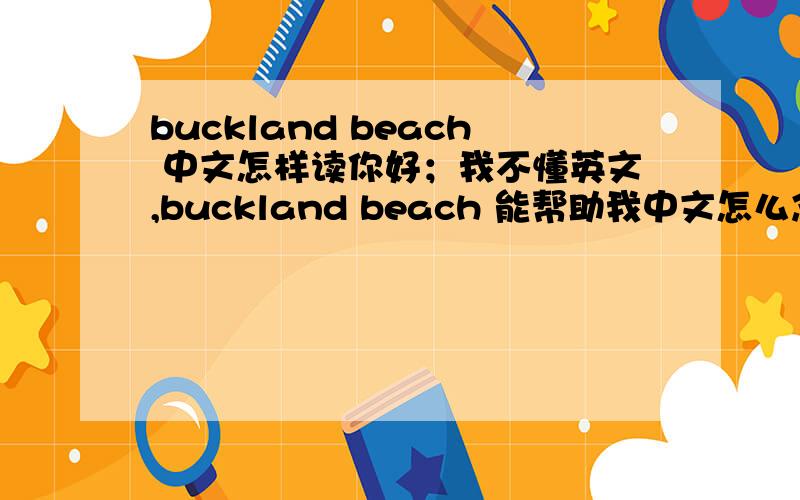 buckland beach 中文怎样读你好；我不懂英文,buckland beach 能帮助我中文怎么念 ,