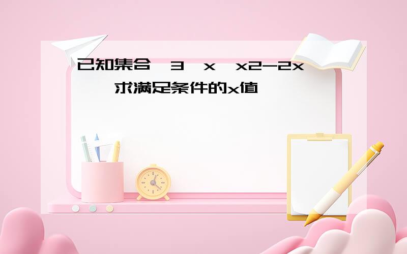 已知集合{3,x,x2-2x},求满足条件的x值,