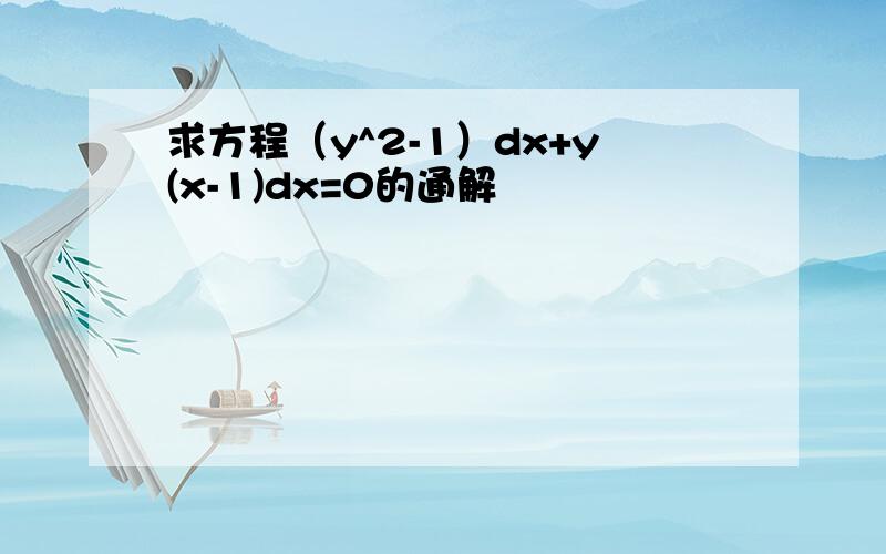 求方程（y^2-1）dx+y(x-1)dx=0的通解