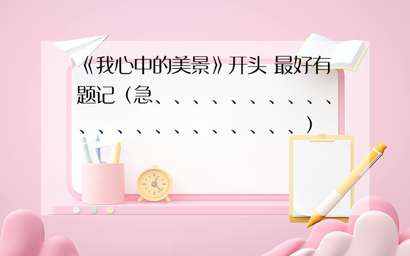 《我心中的美景》开头 最好有题记（急、、、、、、、、、、、、、、、、、、、、、、）